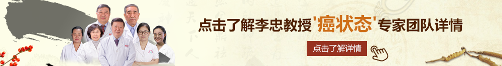 班长挑逗流水北京御方堂李忠教授“癌状态”专家团队详细信息